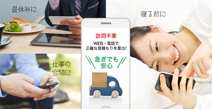 昼休みに、仕事の合間に、寝る前に!急ぎでも安心!訪問不要!WEB・電話で正確な見積もりを算出!